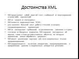 XMLпредставляет собой простой текст, свободный от лицензирования и каких-либо ограничений; XMLне зависит от платформы; XMLявляется подмножеством SGML; уже накоплен большой опыт работы с языком и созданы специализированные приложения; XMLне накладывает требований на расположение символов в строке; в 