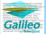 Система GALILEO это целый комплекс встроенных подсистем, каждая из которых предназначена для выполнения задачи получения полной информации и обеспечения простого доступа к ресурсам 527 авиакомпаний, 202 гостиничных цепочек, прокату автомобилей в 14500 городах, а также для бронирования круизов, туров