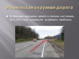 Ивановская окружная дорога. В Иванове окружная дорога в плохом состоянии, но к 2012 году планируют исправить проблему.