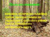 Цель исследования: выяснить количество съедобных грибов, произрастающих на территории Сургутского района Ханты-Мансийского автономного округа.