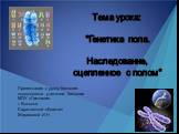 Тема урока: "Генетика пола. Наследование, сцепленное с полом". Презентация к уроку биологии подготовлена учителем биологии МОУ «Гимназия г. Вольска Саратовской области» Жериховой И.Н.