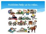 Hobbies help us to relax.
