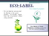 We can help the environmental by choosing to buy green products , for example organic foods that are produced without using pesticides. Eco-label. Eco-labels and Green Stickers are labeling systems for food and consumer products.