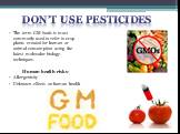 The term GM foods is most commonly used to refer to crop plants created for human or animal consumption using the latest molecular biology techniques. Human health risks: Allergenicity Unknown effects on human health. Don’t use pesticides