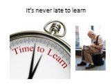 It’s never late to learn