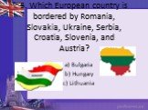 5. Which European country is bordered by Romania, Slovakia, Ukraine, Serbia, Croatia, Slovenia, and Austria? a) Bulgaria b) Hungary c) Lithuania