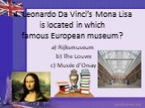 4. Leonardo Da Vinci’s Mona Lisa is located in which famous European museum? a) Rijksmuseum b) The Louvre c) Musée d’Orsay