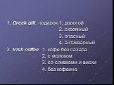 1. Greek gift: подарок 1. дорогой 2. скромный 3. опасный 4. антикварный 2. Irish coffee: 1. кофе без сахара 2. с молоком 3. со сливками и виски 4. без кофеина