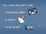 So, when should I write a business letter, a memo, or an email?