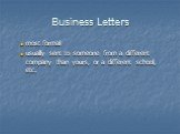 Business Letters. most formal usually sent to someone from a different company than yours, or a different school, etc.