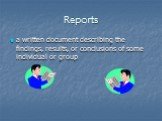 Reports. a written document describing the findings, results, or conclusions of some individual or group