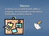 Memos. A memo is a document sent within a company. It is presented in short form, highlighting certain aspects.