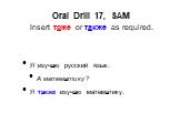 Я изучаю русский язык. А математику? Я также изучаю математику. Oral Drill 17, SAM Insert тоже or также as required.