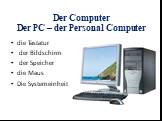 Der Computer Der PC – der Personal Computer. die Tastatur der Bildschirm der Speicher die Maus Die Systemeinheit