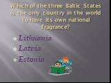 Which of the three Baltic States is the only country in the world to have its own national fragrance? Lithuania Latvia Estonia