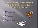 Which country is the famous playwright Henrique Ibsen (1828-1906) from? Finland Malta Norway