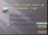 Which three colours make up the Lithuanian flag? White, blue, red White, green, red Yellow, green, red