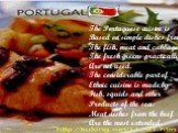 The Portuguese cuisine is Based on simple dishes from The fish, meat and cabbage, The fresh greens practically Are not used. The considerable part of Ethnic cuisine is made by Fish, squids and other Products of the sea. Meat dishes from the beef Are the most extended.