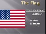 The Flag. “ THE STARS AND STRIPES” 50 stars 13 stripes