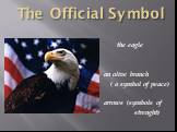 The Official Symbol. the eagle an olive branch ( a symbol of peace) arrows (symbols of strenght)