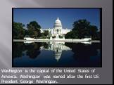 Washington is the capital of the United States of America. Washington was named after the first US President George Washington.