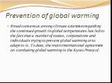 Prevention of global warming. Broad consensus among climate scientists regarding the continued growth in global temperatures has led to the fact that a number of states, corporations and individuals trying to prevent global warming or to adapt to it. To date, the main international agreement on comb