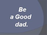 Be a Good dad.