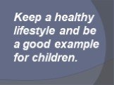 Keep a healthy lifestyle and be a good example for children.