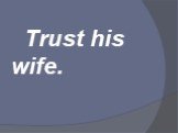 Trust his wife.