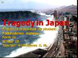 Tragedy in Japan Project is presented by student: Podofedenko Aleksey Form 11 School 10 Teacher: Krivotulova E. M.