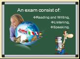 An exam consist of: Reading and Writing, Listening, Speaking.