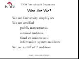 Who Are We? We are University employees We are certified public accountants, internal auditors, fraud examiners and information system auditors We are a staff of 7 auditors