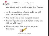 We Want to Know How We Are Doing. At the completion of each audit we will send an after-audit-survey We want you to rate our performance Were we professional, helpful, timely and did we add value? Please take the time to give us your feedback.