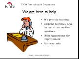 We are here to help. We provide training Respond to policy and technical accounting questions Offer suggestions for improvement Advisory role