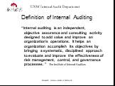 Definition of Internal Auditing. “Internal auditing is an independent, objective assurance and consulting activity designed to add value and improve an organization's operations. It helps an organization accomplish its objectives by bringing a systematic, disciplined approach to evaluate and improve