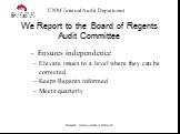 We Report to the Board of Regents Audit Committee. - Ensures independence Elevate issues to a level where they can be corrected Keeps Regents informed Meets quarterly