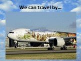 We can travel by…