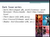 Dark Swan series. Storm Born (August 5th, 2008): Nominee - 2008 Reviewers' Choice Awards - Best Urban Fantasy Novel Thorn Queen (July 28th, 2009) Iron Crowned (February 22nd, 2011) Shadow Heir (December 27th, 2011)