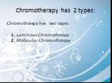 Chromotherapy has 2 types: Chromotherapy has two types: 1. Luminous Chromotherapy 2. Molecular Chromotherapy