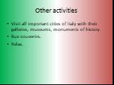Other activities. Visit all important cities of Italy with their galleries, museums, monuments of history. Bue souvenirs. Relax.