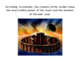 According to scientists the creators of this facility knew the exact orbital period of the moon and the duration of the solar year.