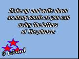 5 round. Make up and write down as many words as you can using the letters of the phrase: