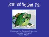 Presented by Sermons4Kids.com Featuring the art of Henry Martin. Jonah and the Great Fish