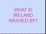 WHAT IS IRELAND WASHED BY?