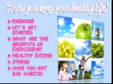 How you keep your healthy life? Exercise Let`s get started What are the benefits of exercising? Healthy eating stress Have you got bad habits?