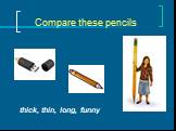 Compare these pencils thick, thin, long, funny
