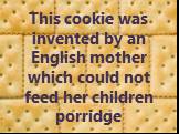 This cookie was invented by an English mother which could not feed her children porridge