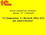 Новые совместные продукты фирмы "1С" и Microsoft "1С:Предприятие 8 + Microsoft Office 2010 для малого бизнеса"