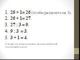 1. 25 + 1= 26 (чтобы разделить на 3). 2. 26 + 1= 27. 3. 27 : 3 = 9. 4. 9 : 3 = 3. 5. 3 + 1 = 4. А теперь эти команды можно записать в обратной последовательности.