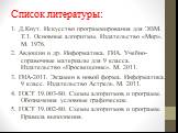 Список литературы: 1. Д.Кнут. Искусство программирования для ЭВМ. Т.1. Основные алгоритмы. Издательство «Мир». М. 1976. 2. Авдошин и др. Информатика. ГИА. Учебно-справочные материалы для 9 класса. Издательство «Просвещение». М. 2011. 3. ГИА-2011. Экзамен в новой форма. Информатика. 9 класс. Издатель